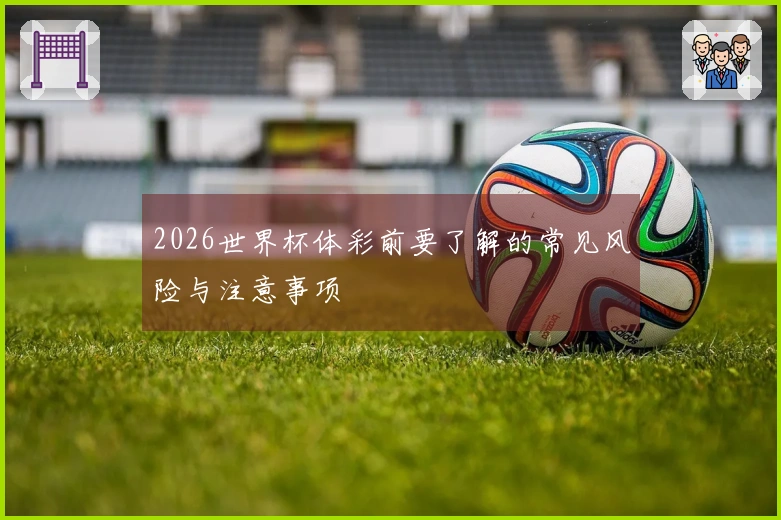 2026世界杯体彩前要了解的常见风险与注意事项