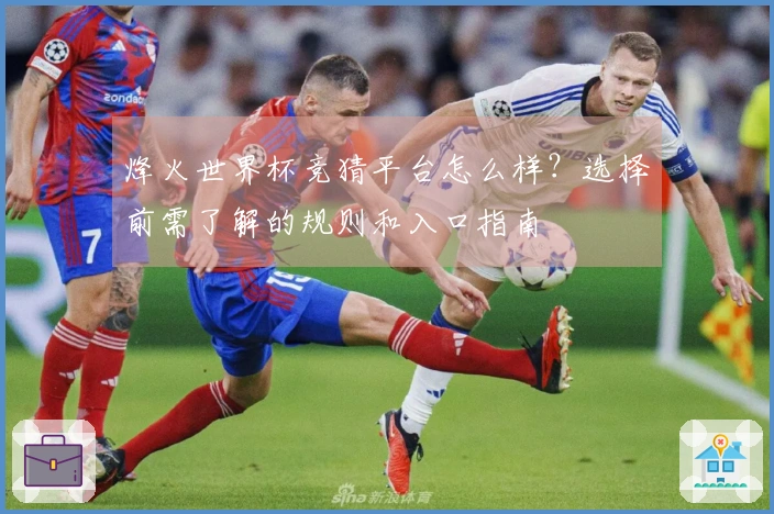 烽火世界杯竞猜平台怎么样？选择前需了解的规则和入口指南