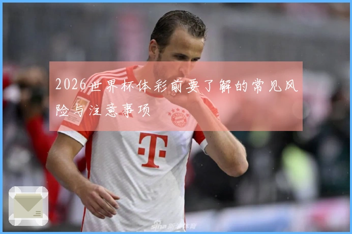 2026世界杯体彩前要了解的常见风险与注意事项